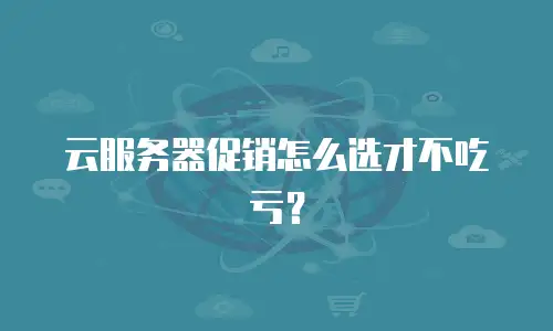 云服务器促销怎么选才不吃亏？