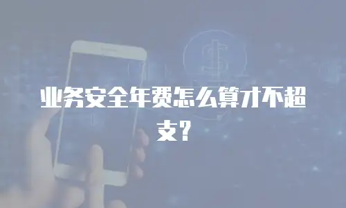 业务安全年费怎么算才不超支？