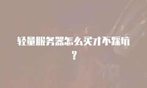 轻量服务器怎么买才不踩坑？
