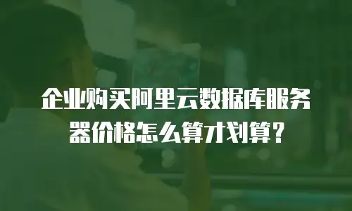 企业购买阿里云数据库服务器价格怎么算才划算？