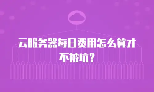 云服务器每日费用怎么算才不被坑？