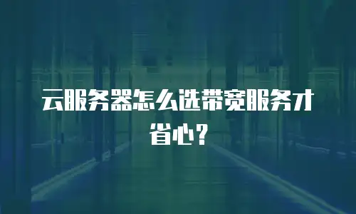 云服务器怎么选带宽服务才省心？