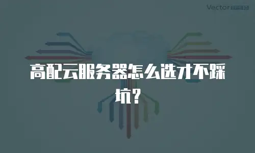 高配云服务器怎么选才不踩坑？