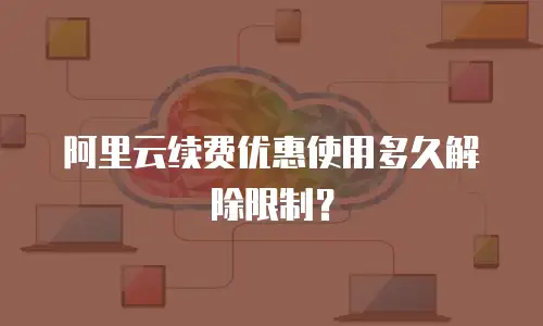 阿里云续费优惠使用多久解除限制？