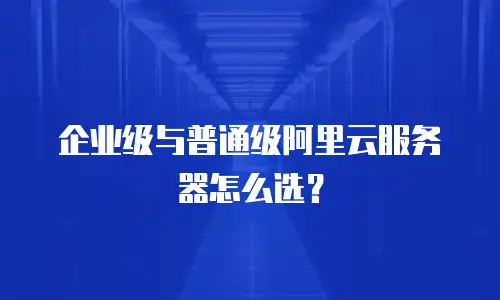 企业级与普通级阿里云服务器怎么选？