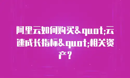 阿里云如何购买"云速成长指标"相关资产？