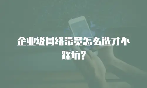 企业级网络带宽怎么选才不踩坑？