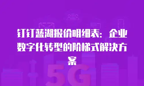 钉钉蓝湖报价明细表：企业数字化转型的阶梯式解决方案