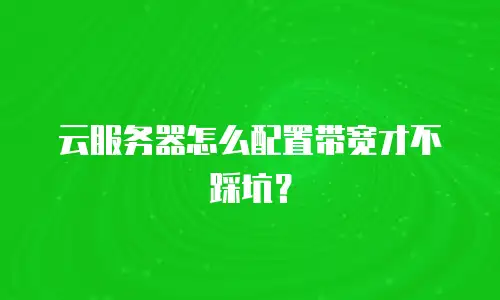 云服务器怎么配置带宽才不踩坑？