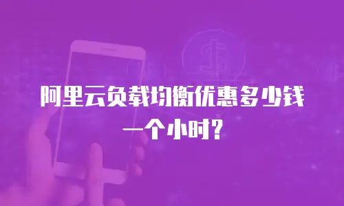阿里云负载均衡优惠多少钱一个小时？