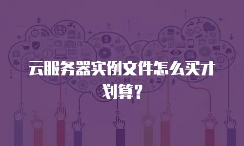 云服务器实例文件怎么买才划算？