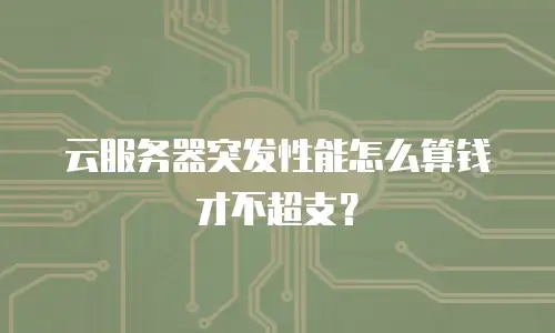 云服务器突发性能怎么算钱才不超支？