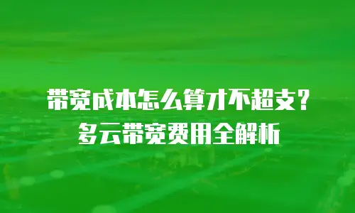 带宽成本怎么算才不超支？多云带宽费用全解析