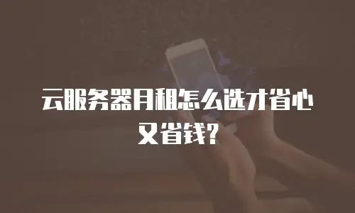 云服务器月租怎么选才省心又省钱？
