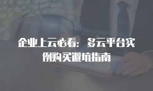 企业上云必看：多云平台实例购买避坑指南