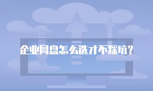 企业网盘怎么选才不踩坑？
