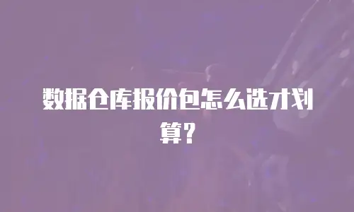 数据仓库报价包怎么选才划算？