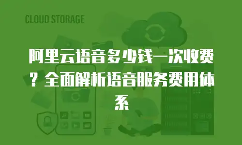 阿里云语音多少钱一次收费？全面解析语音服务费用体系