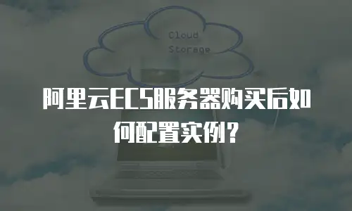阿里云ECS服务器购买后如何配置实例？