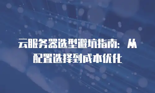 云服务器选型避坑指南：从配置选择到成本优化