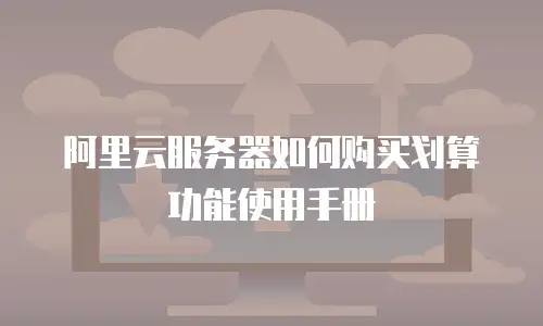 阿里云服务器如何购买划算功能使用手册