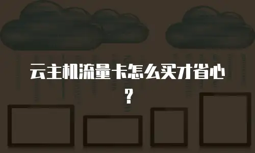 云主机流量卡怎么买才省心？