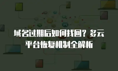 域名过期后如何找回？多云平台恢复机制全解析