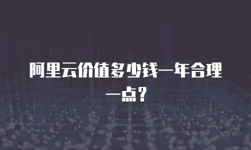阿里云价值多少钱一年合理一点？