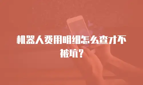 机器人费用明细怎么查才不被坑？