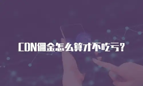 CDN佣金怎么算才不吃亏？