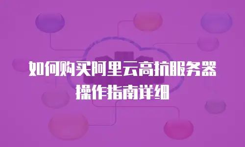 如何购买阿里云高抗服务器操作指南详细