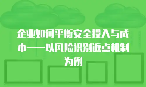 企业如何平衡安全投入与成本&mdash;&mdash;以风险识别返点机制为例