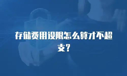 存储费用设限怎么算才不超支？