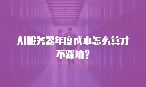 AI服务器年度成本怎么算才不踩坑？