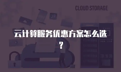 云计算服务优惠方案怎么选？