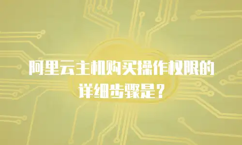 阿里云主机购买操作权限的详细步骤是？