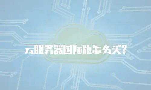 云服务器国际版怎么买？