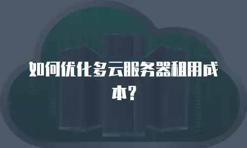 如何优化多云服务器租用成本？