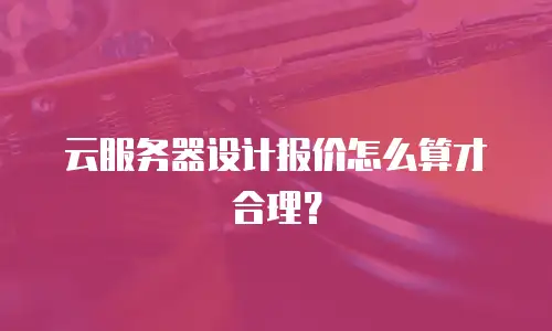 云服务器设计报价怎么算才合理？