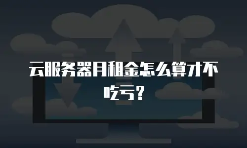 云服务器月租金怎么算才不吃亏？