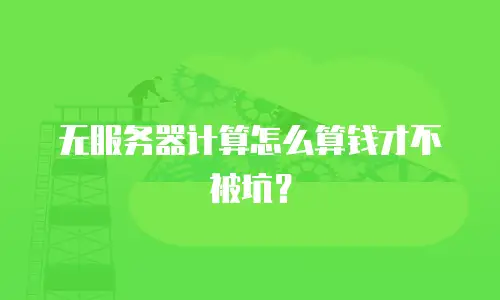 无服务器计算怎么算钱才不被坑？