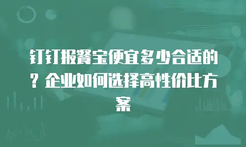 钉钉报餐宝便宜多少合适的？企业如何选择高性价比方案