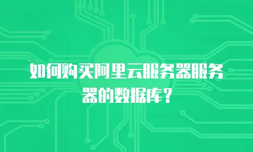 如何购买阿里云服务器服务器的数据库？