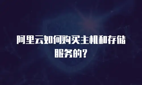 阿里云如何购买主机和存储服务的？