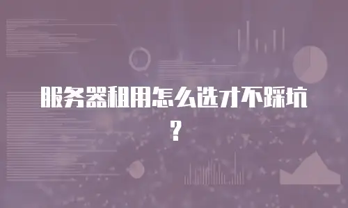 服务器租用怎么选才不踩坑？