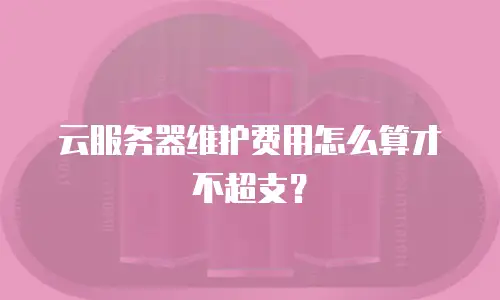 云服务器维护费用怎么算才不超支？
