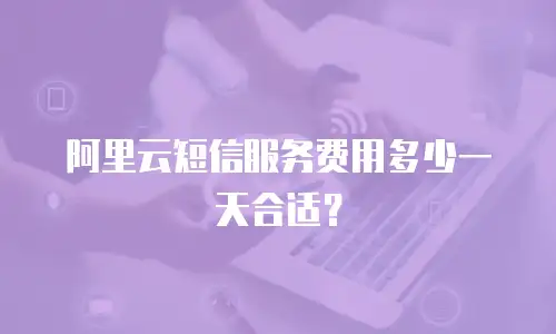 阿里云短信服务费用多少一天合适？