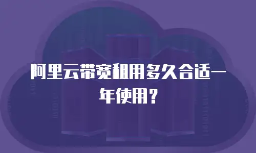 阿里云带宽租用多久合适一年使用？