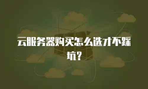 云服务器购买怎么选才不踩坑？