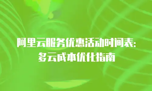 阿里云服务优惠活动时间表：多云成本优化指南